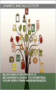 Blogging For Profit: A Beginner's Guide To Starting Your Very Own Web Business!